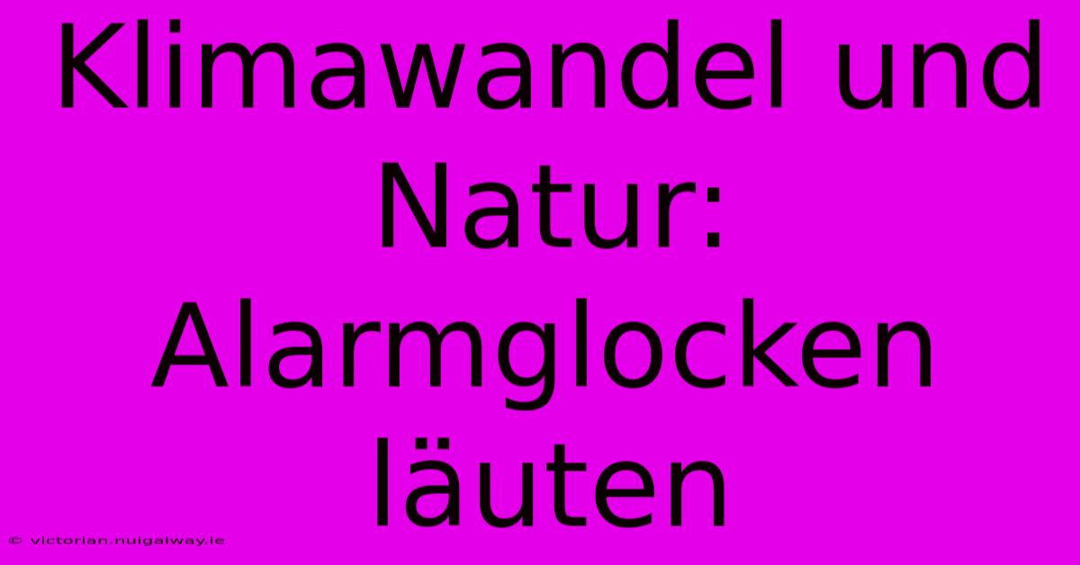 Klimawandel Und Natur: Alarmglocken Läuten 