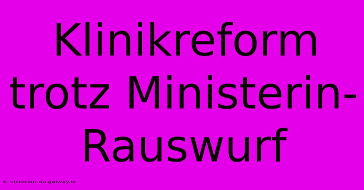 Klinikreform Trotz Ministerin-Rauswurf