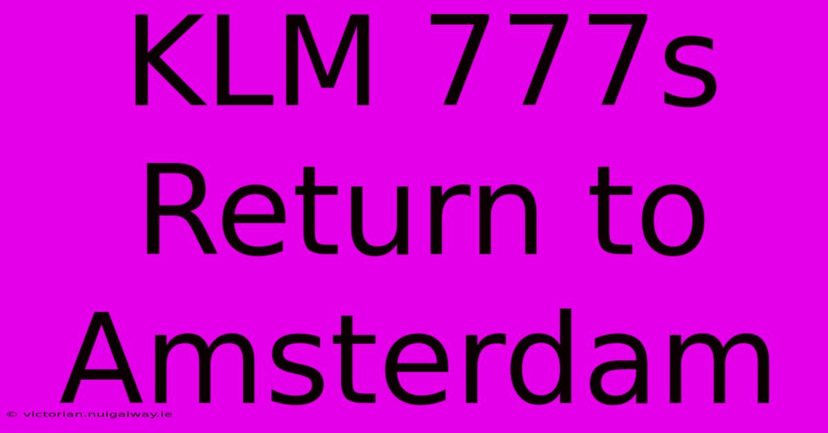 KLM 777s Return To Amsterdam