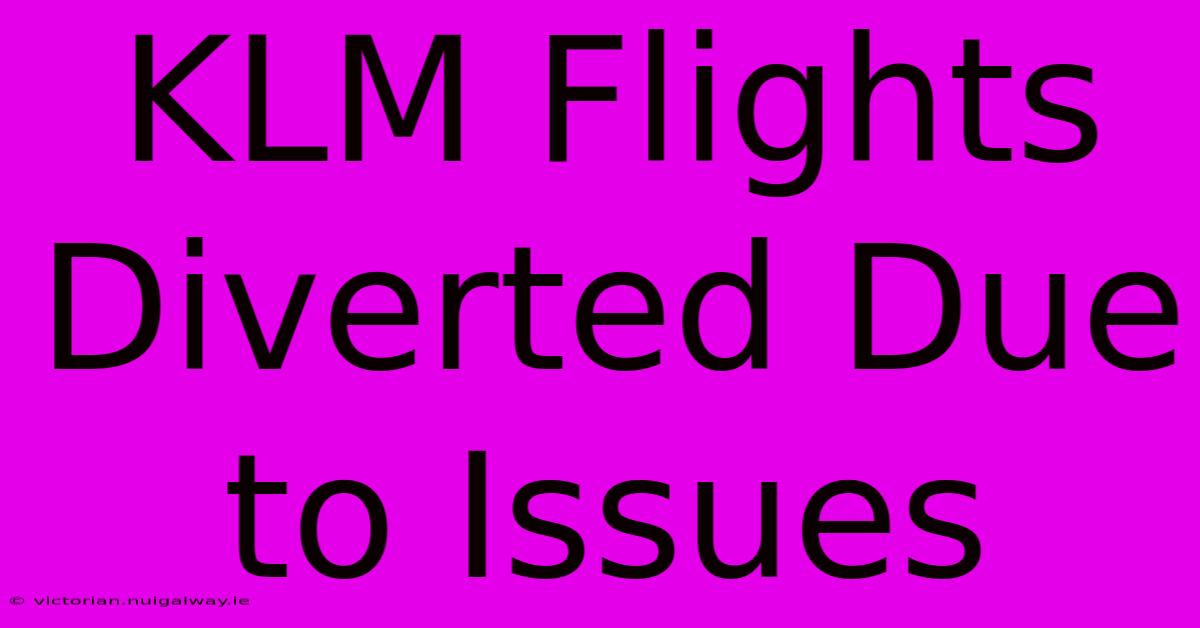 KLM Flights Diverted Due To Issues