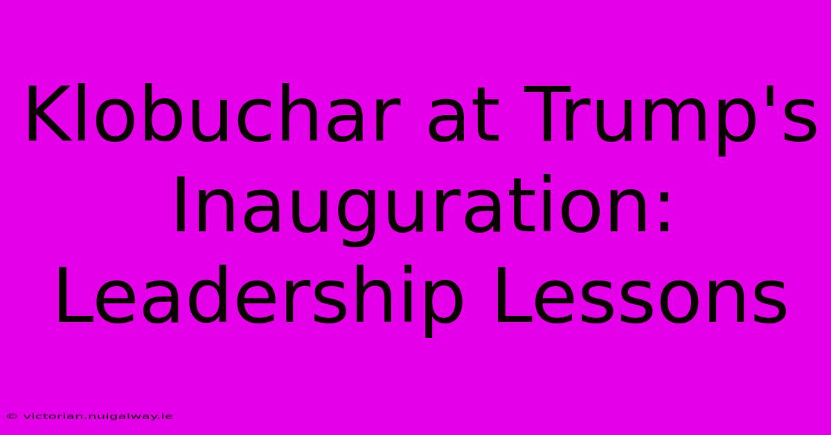 Klobuchar At Trump's Inauguration: Leadership Lessons