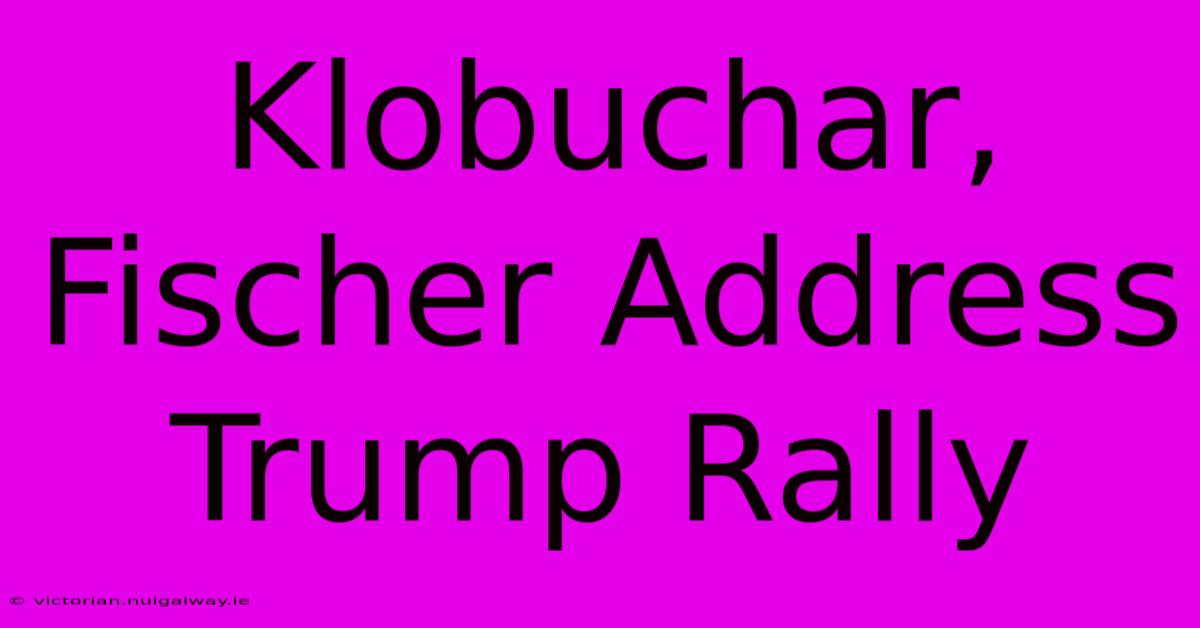 Klobuchar, Fischer Address Trump Rally