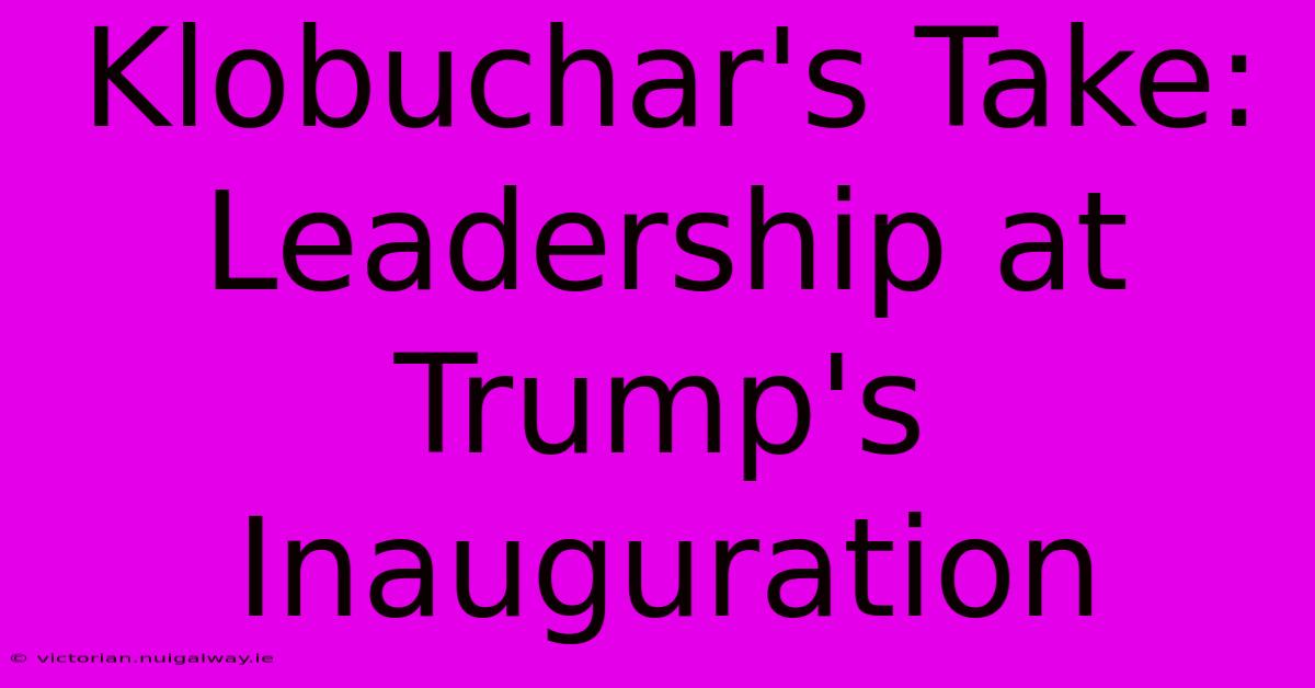 Klobuchar's Take: Leadership At Trump's Inauguration