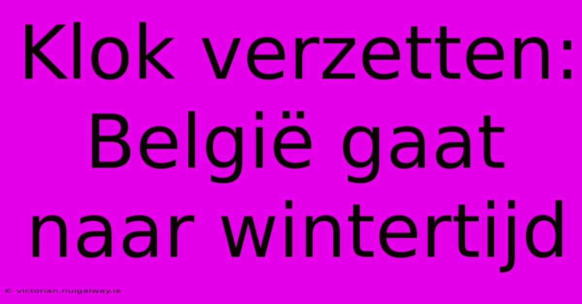 Klok Verzetten: België Gaat Naar Wintertijd