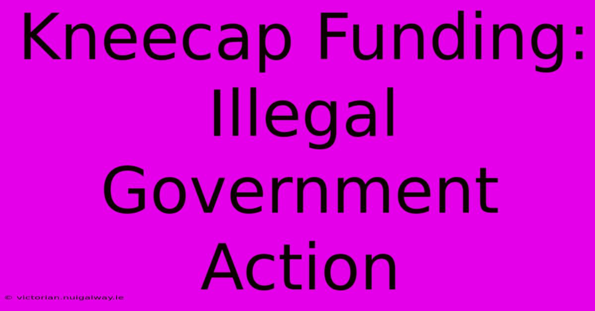 Kneecap Funding: Illegal Government Action