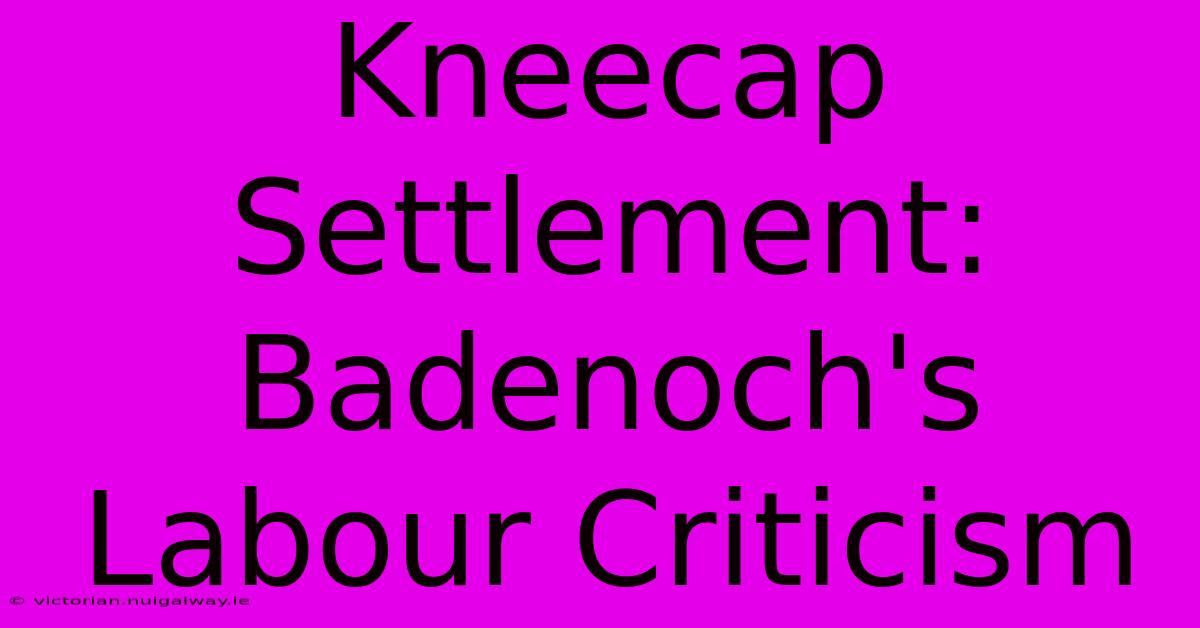 Kneecap Settlement: Badenoch's Labour Criticism