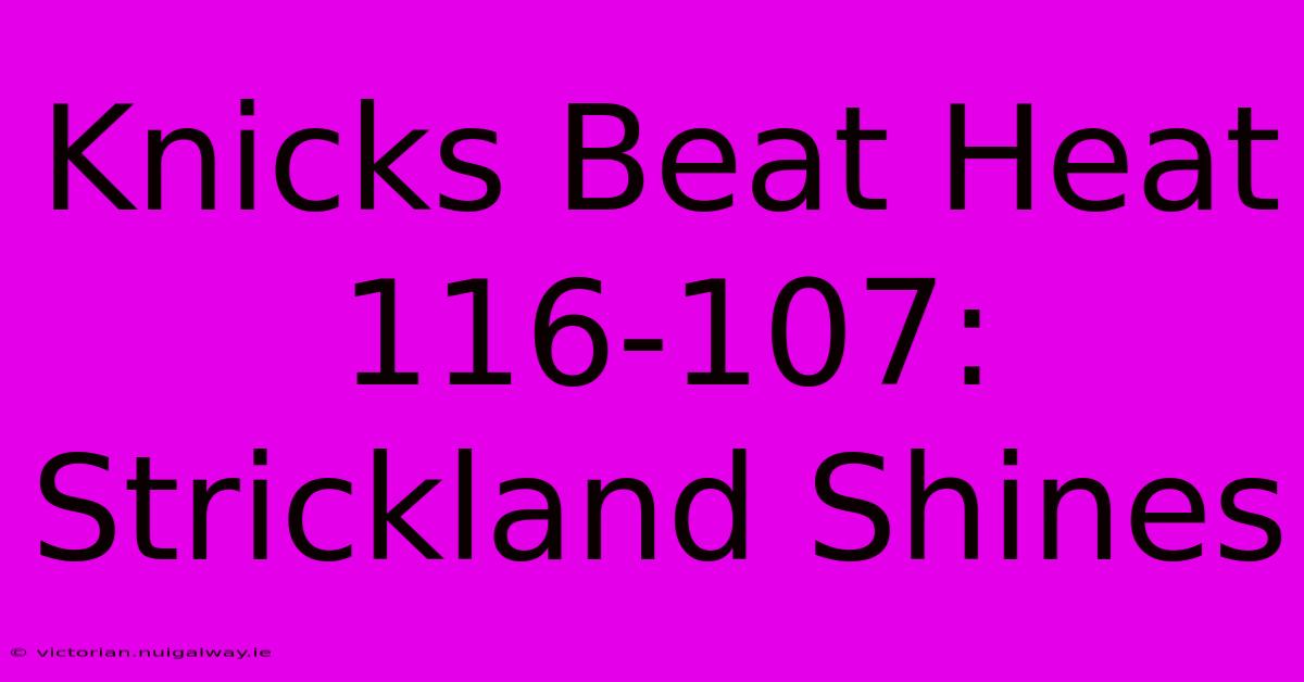 Knicks Beat Heat 116-107: Strickland Shines