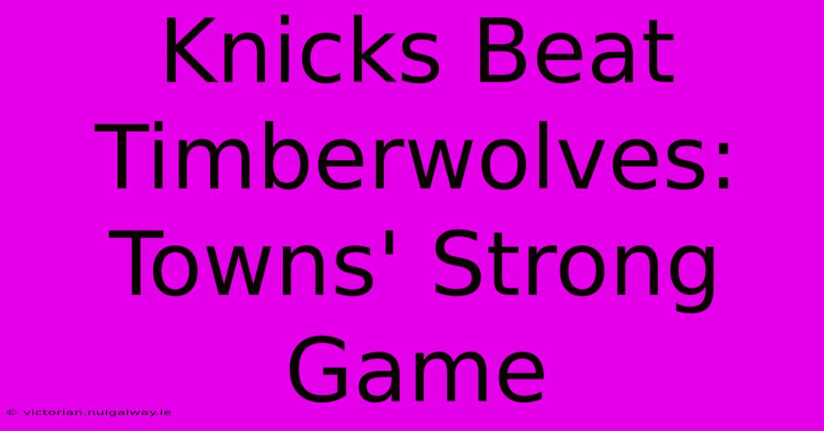 Knicks Beat Timberwolves: Towns' Strong Game