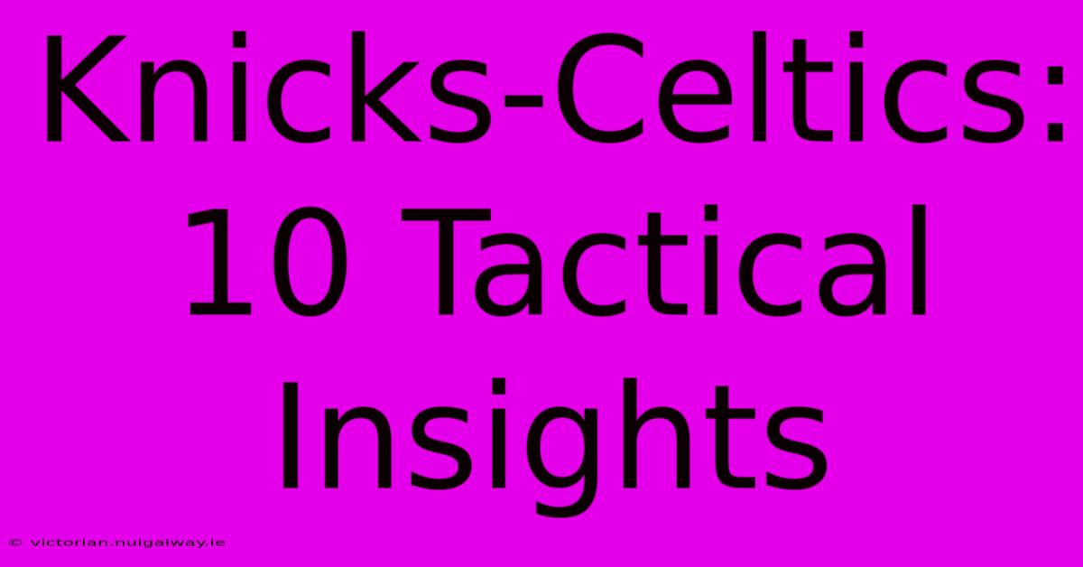 Knicks-Celtics: 10 Tactical Insights