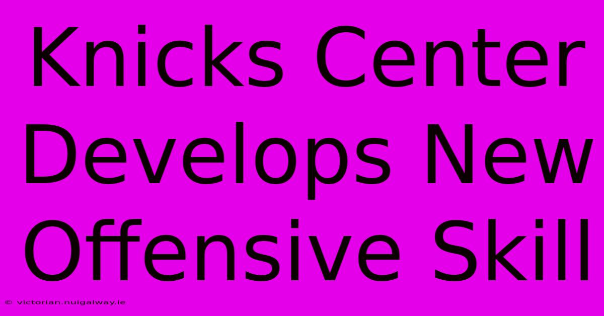 Knicks Center Develops New Offensive Skill