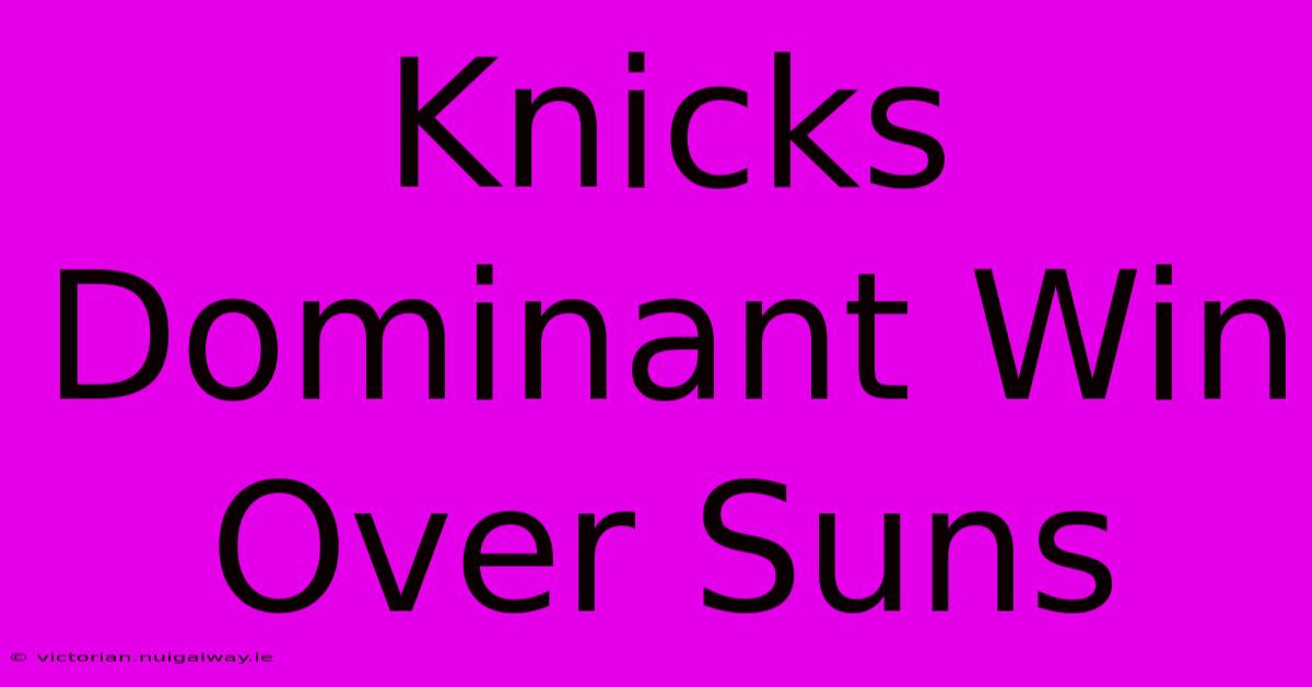 Knicks Dominant Win Over Suns