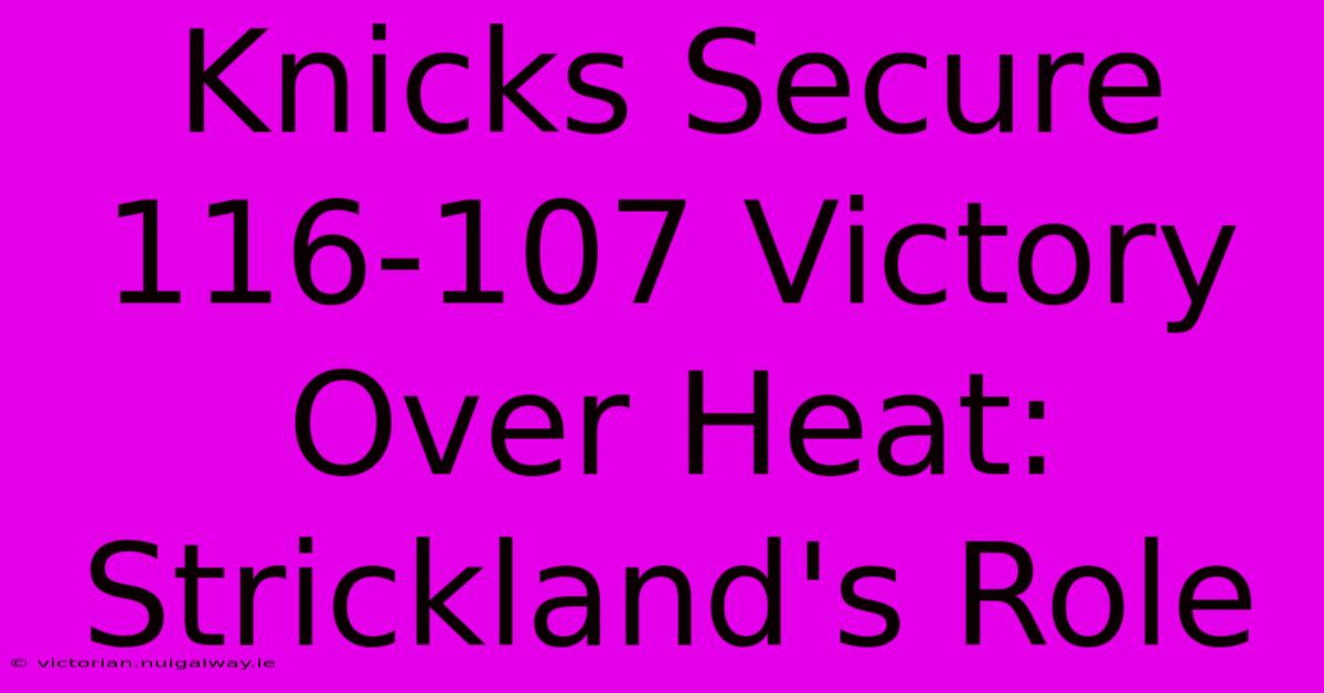 Knicks Secure 116-107 Victory Over Heat: Strickland's Role