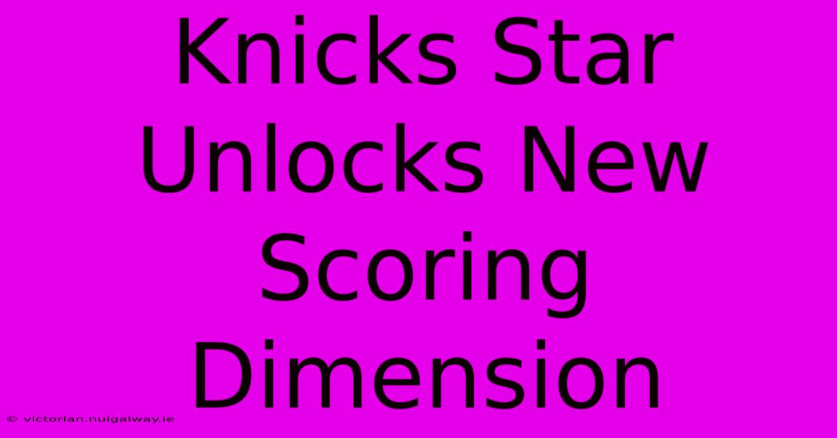 Knicks Star Unlocks New Scoring Dimension