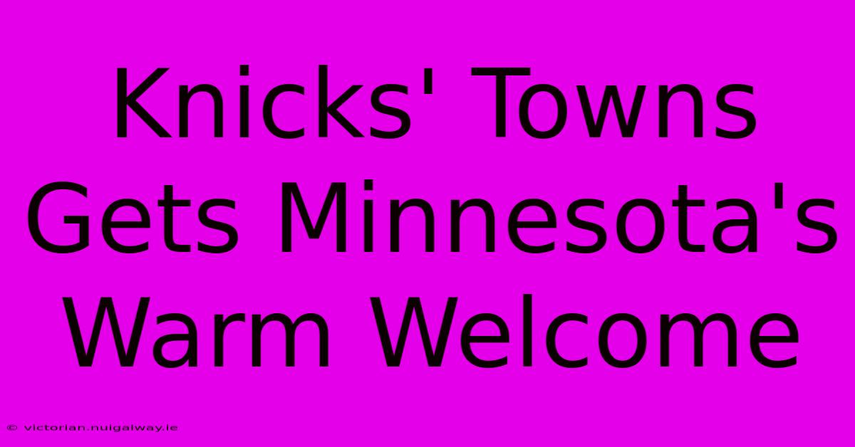 Knicks' Towns Gets Minnesota's Warm Welcome