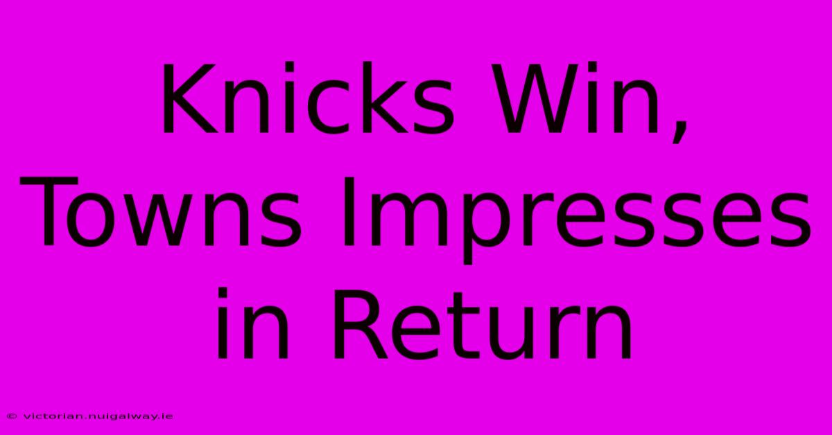 Knicks Win, Towns Impresses In Return