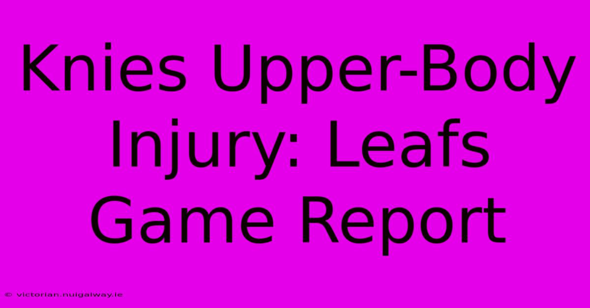 Knies Upper-Body Injury: Leafs Game Report