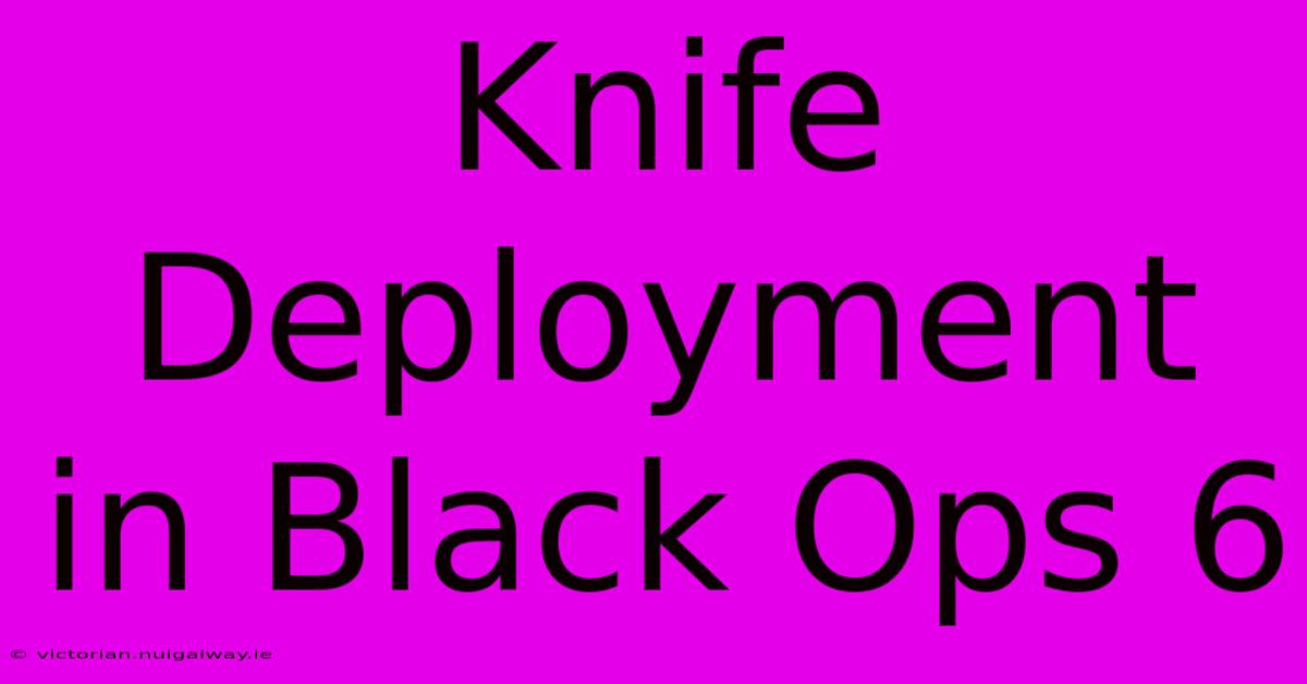 Knife Deployment In Black Ops 6