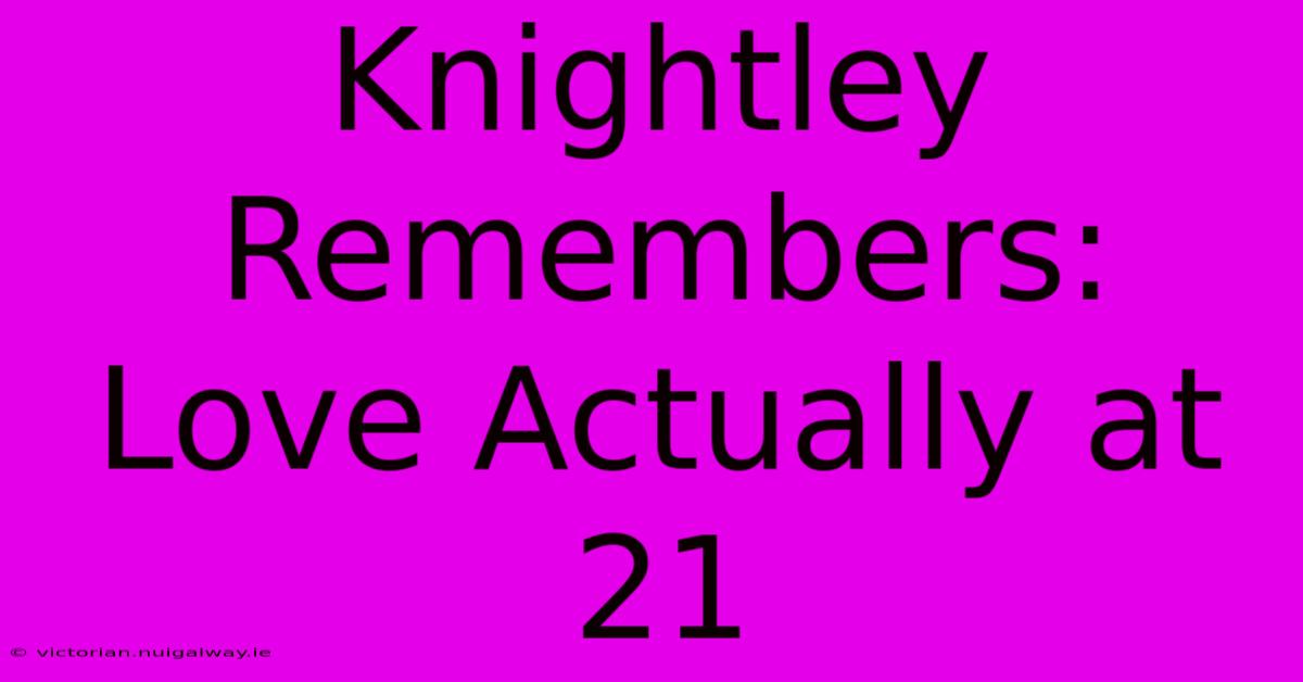 Knightley Remembers: Love Actually At 21