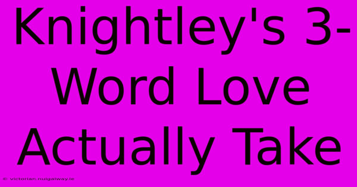 Knightley's 3-Word Love Actually Take