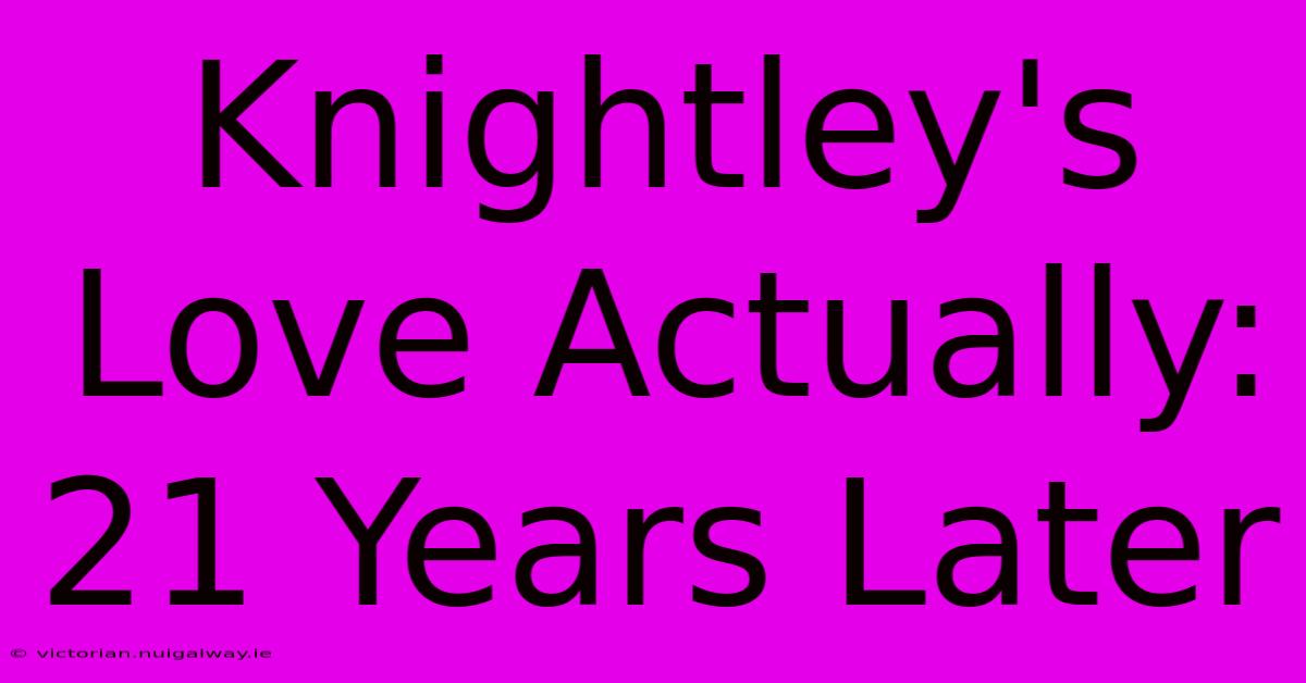 Knightley's Love Actually: 21 Years Later