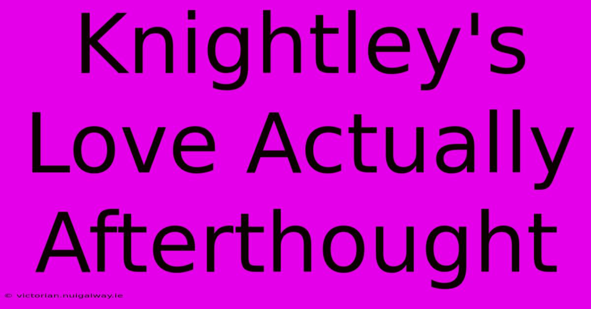 Knightley's Love Actually Afterthought