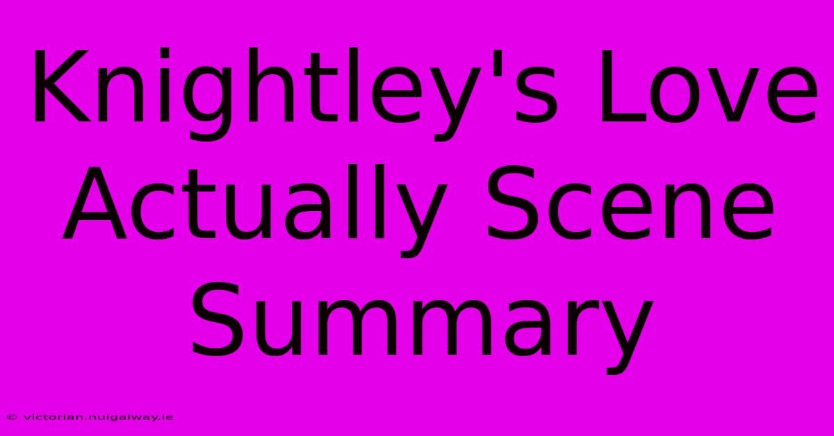 Knightley's Love Actually Scene Summary