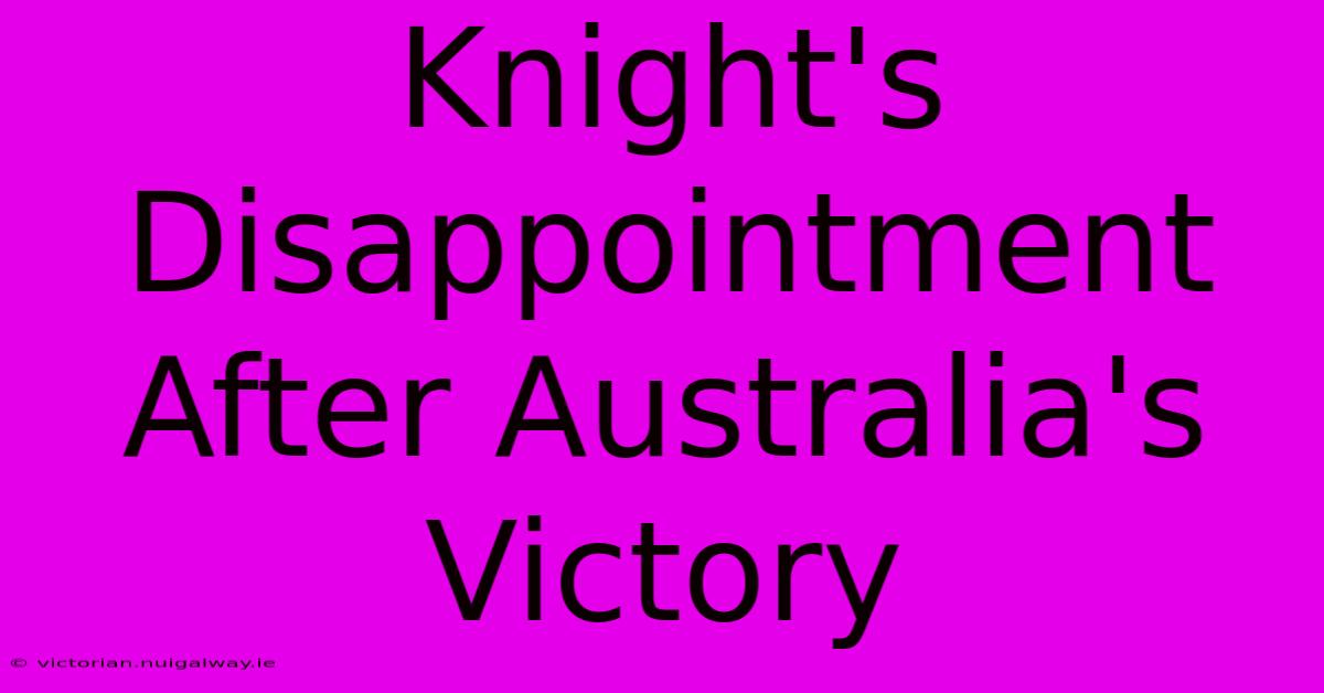 Knight's Disappointment After Australia's Victory