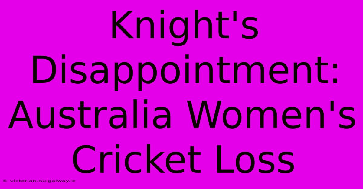 Knight's Disappointment: Australia Women's Cricket Loss