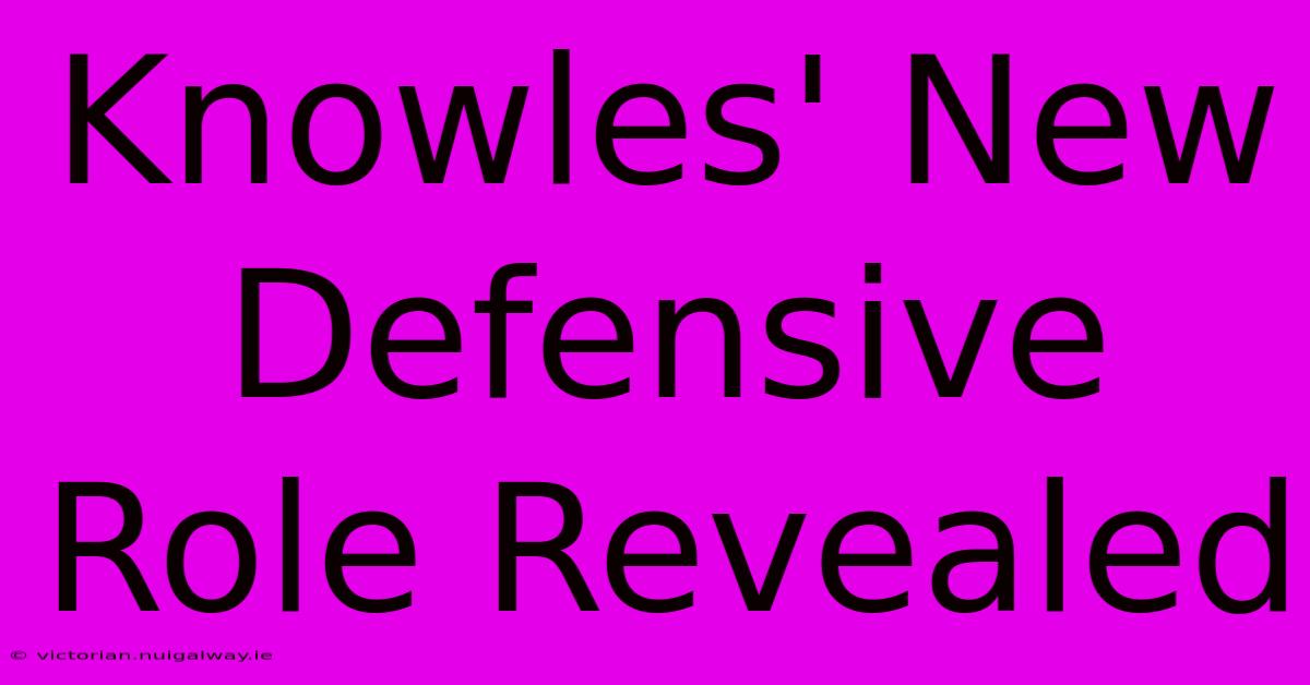 Knowles' New Defensive Role Revealed