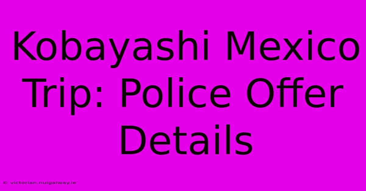 Kobayashi Mexico Trip: Police Offer Details