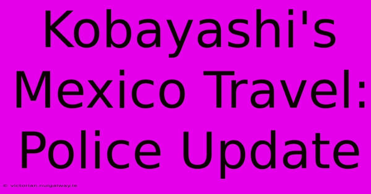 Kobayashi's Mexico Travel: Police Update