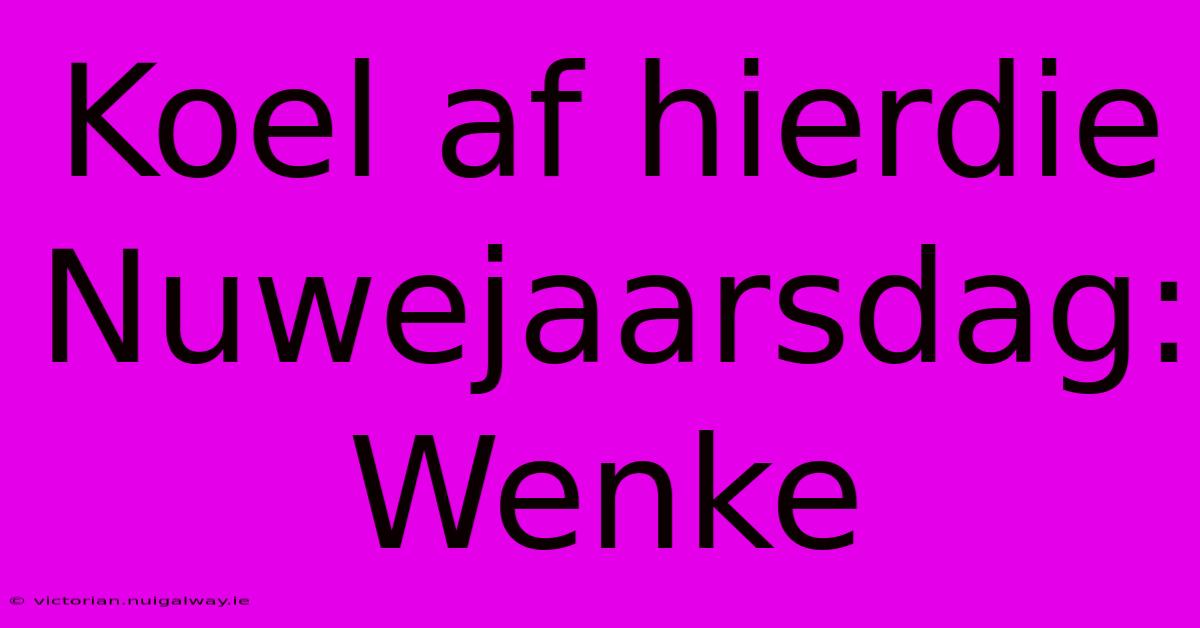 Koel Af Hierdie Nuwejaarsdag: Wenke