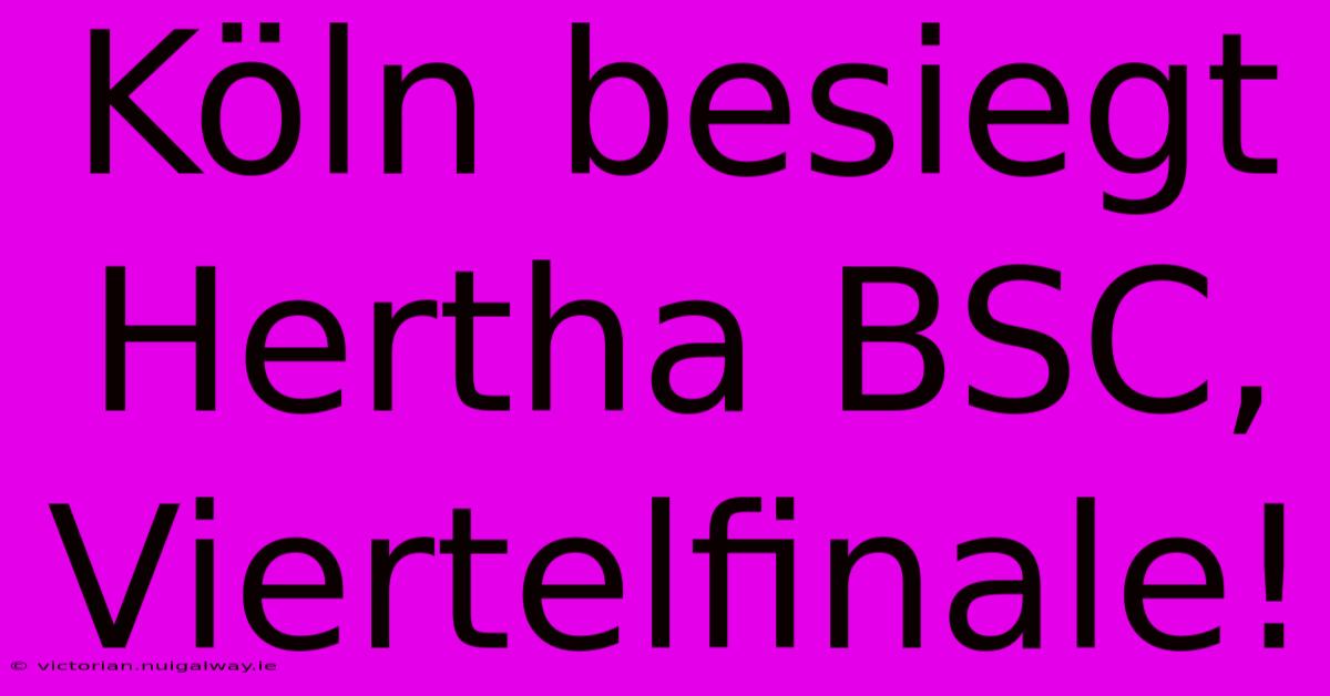 Köln Besiegt Hertha BSC, Viertelfinale!