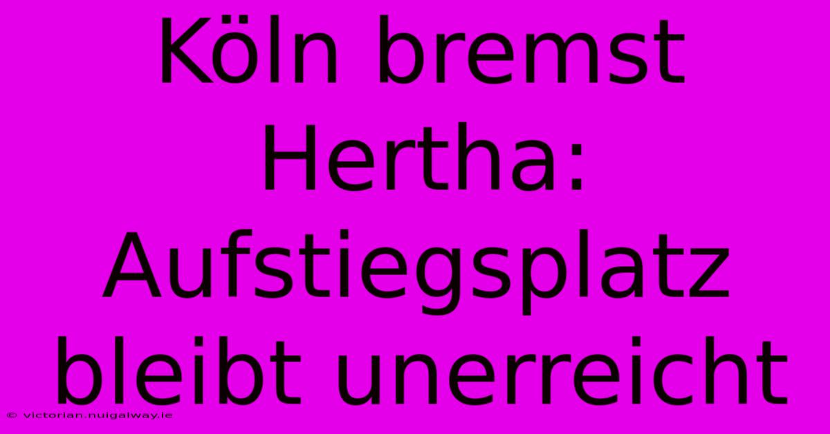 Köln Bremst Hertha: Aufstiegsplatz Bleibt Unerreicht 