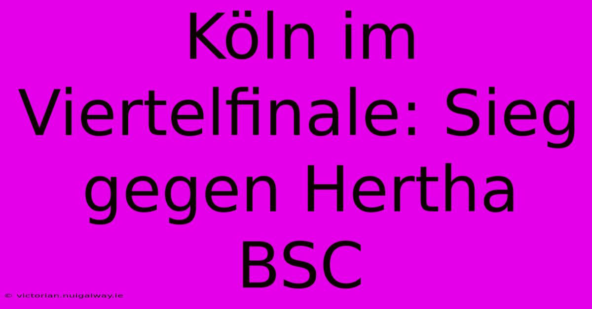 Köln Im Viertelfinale: Sieg Gegen Hertha BSC