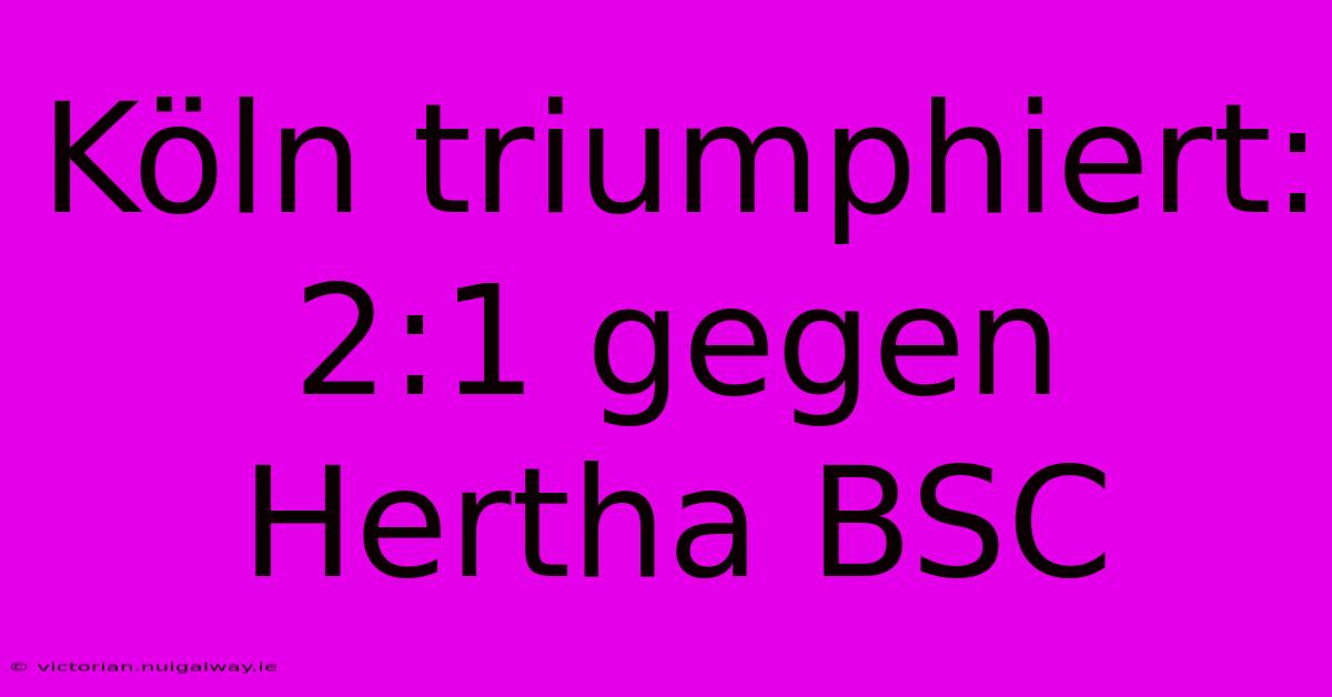 Köln Triumphiert: 2:1 Gegen Hertha BSC