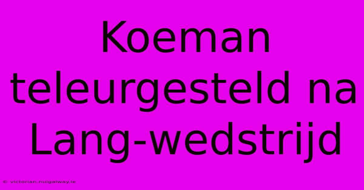 Koeman Teleurgesteld Na Lang-wedstrijd