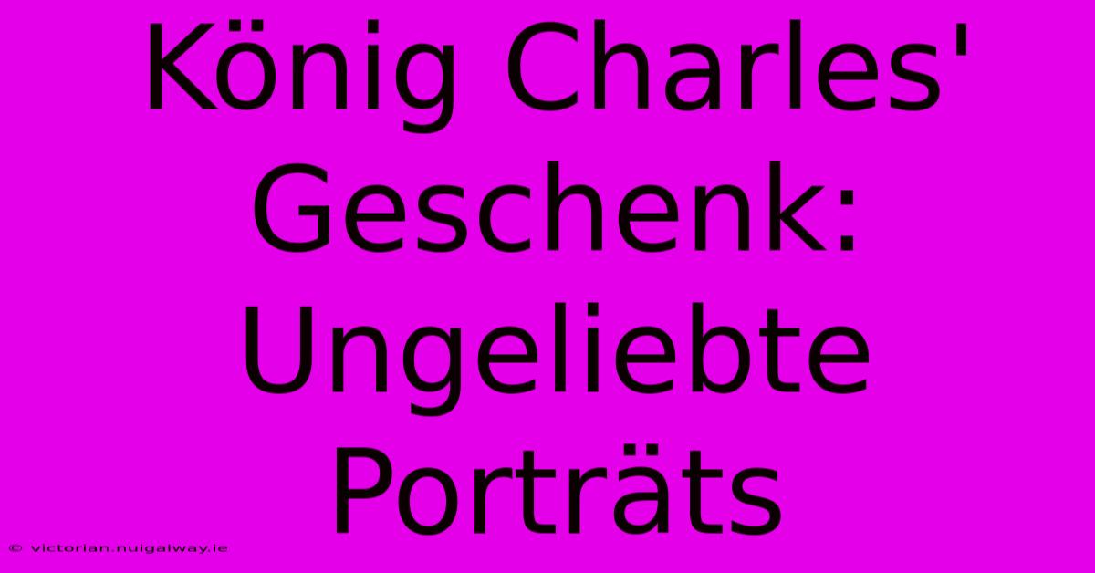 König Charles' Geschenk: Ungeliebte Porträts