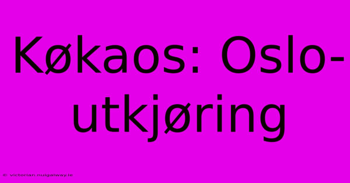 Køkaos: Oslo-utkjøring