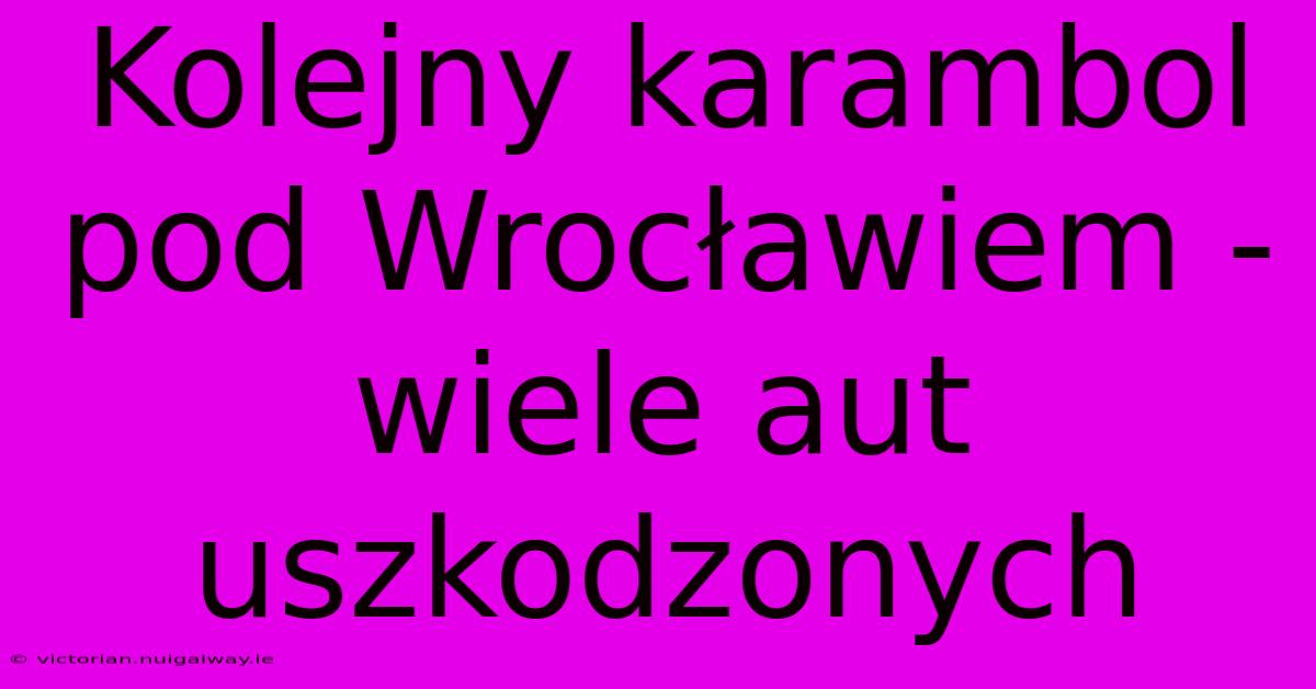 Kolejny Karambol Pod Wrocławiem - Wiele Aut Uszkodzonych