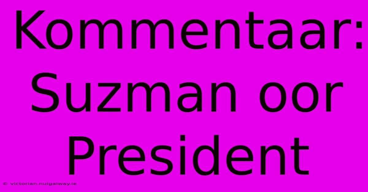 Kommentaar: Suzman Oor President