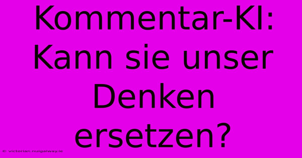 Kommentar-KI: Kann Sie Unser Denken Ersetzen? 