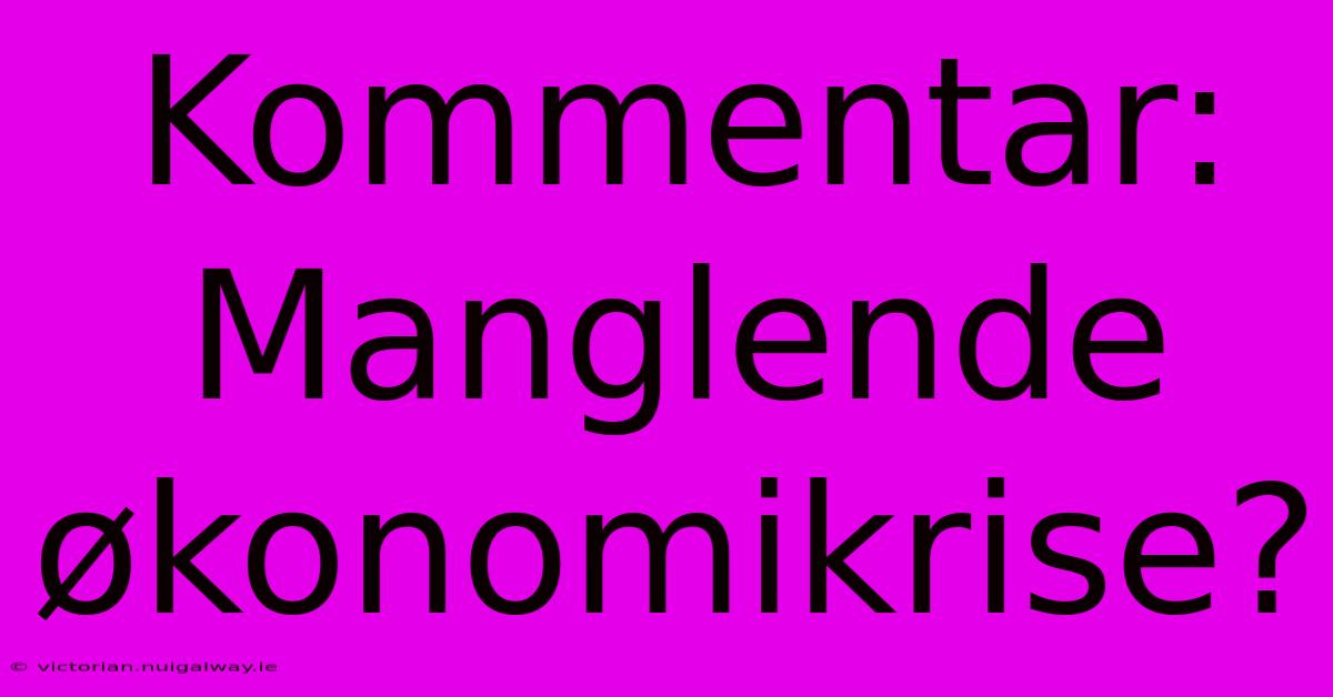 Kommentar: Manglende Økonomikrise?