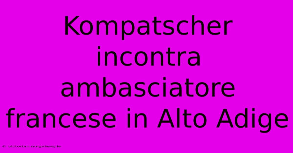 Kompatscher Incontra Ambasciatore Francese In Alto Adige