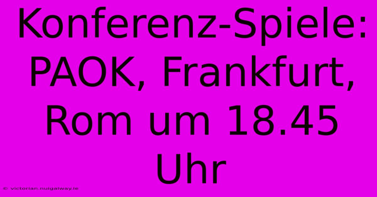 Konferenz-Spiele: PAOK, Frankfurt, Rom Um 18.45 Uhr