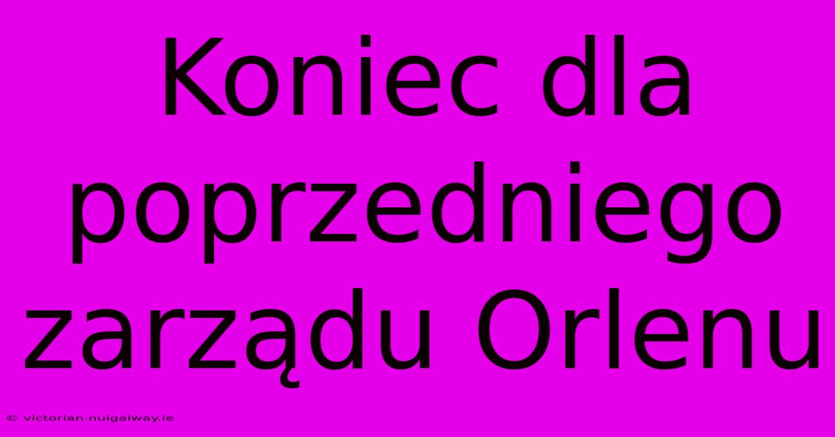 Koniec Dla Poprzedniego Zarządu Orlenu