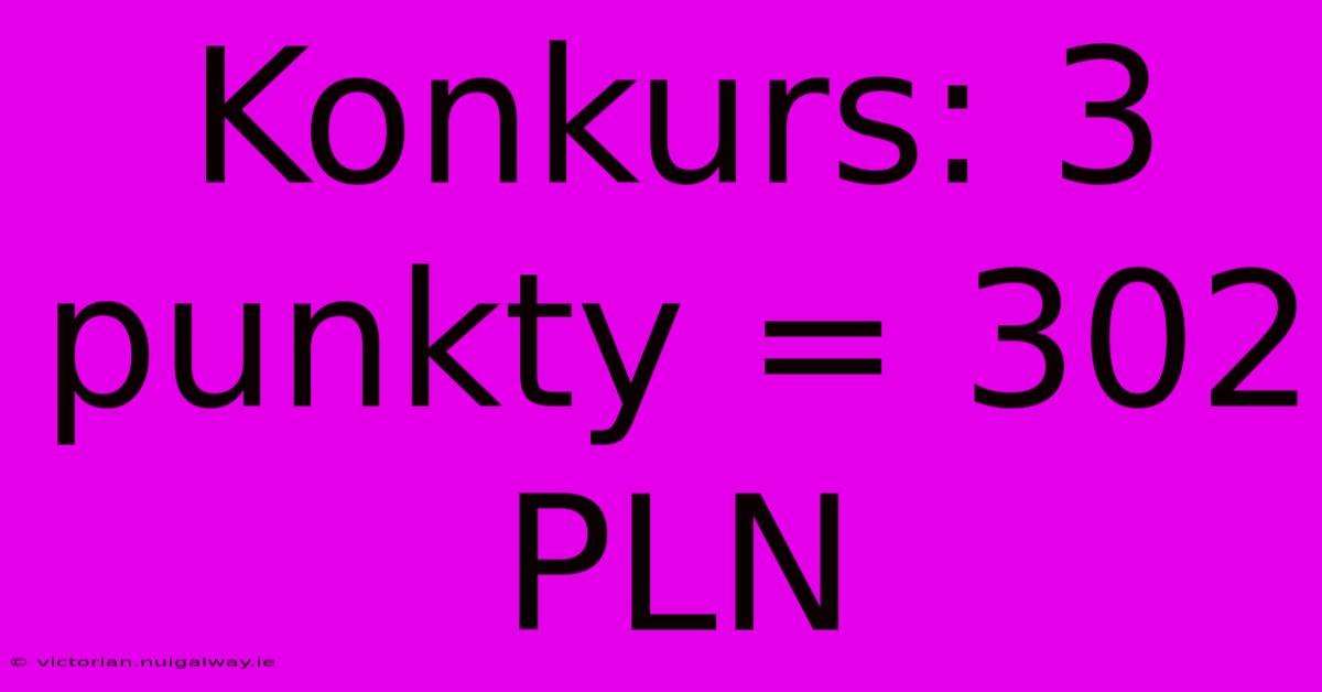 Konkurs: 3 Punkty = 302 PLN