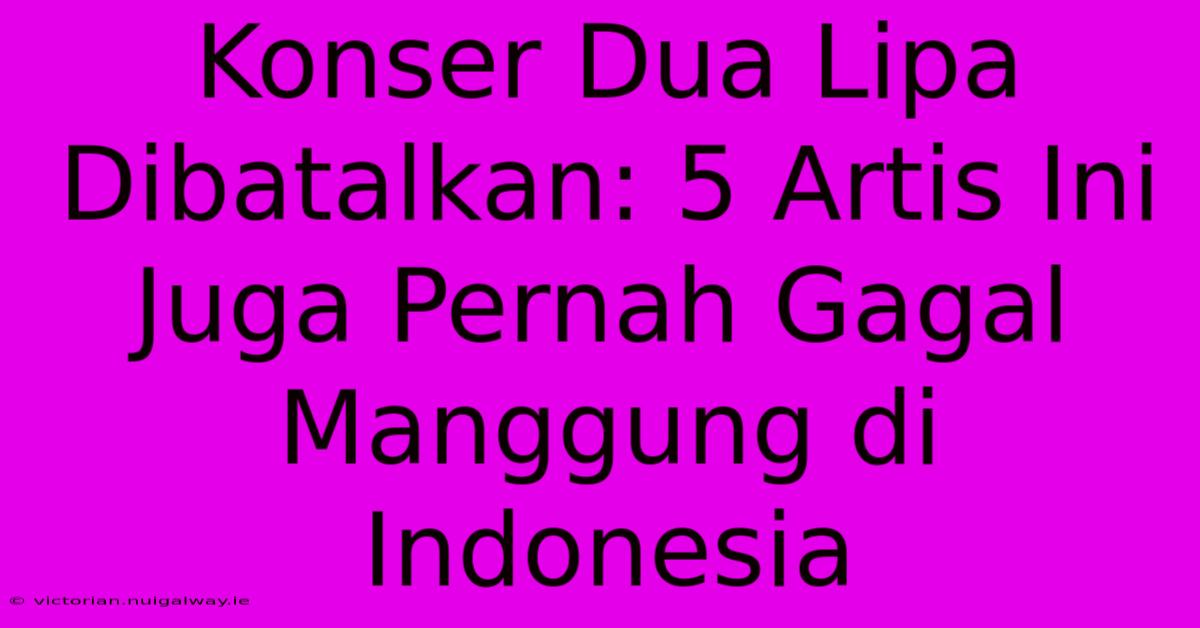 Konser Dua Lipa Dibatalkan: 5 Artis Ini Juga Pernah Gagal Manggung Di Indonesia