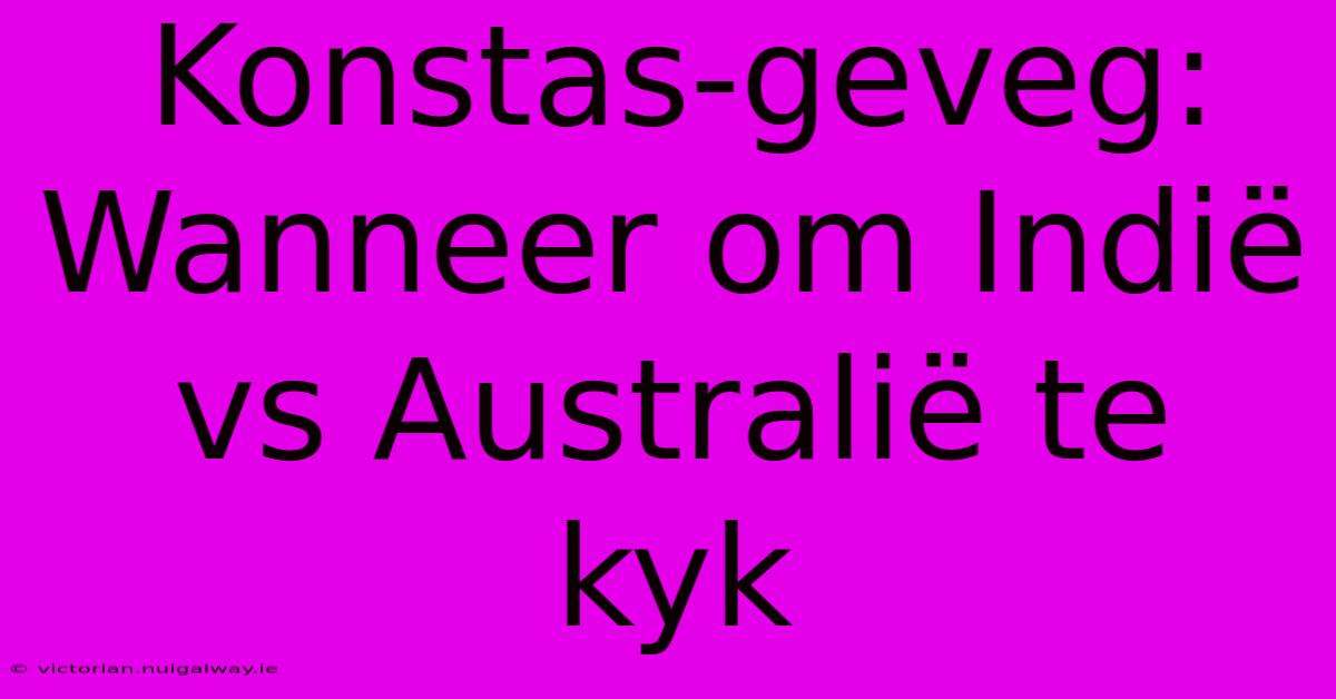 Konstas-geveg: Wanneer Om Indië Vs Australië Te Kyk