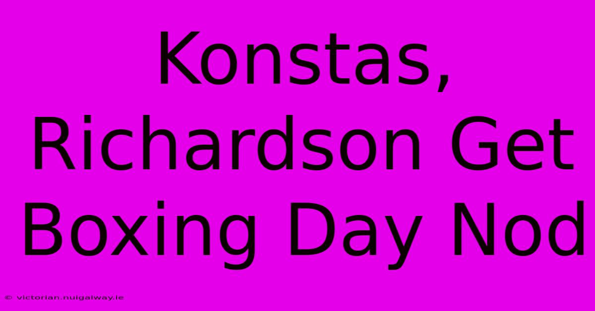 Konstas, Richardson Get Boxing Day Nod